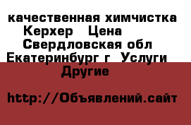 качественная химчистка Керхер › Цена ­ 100 - Свердловская обл., Екатеринбург г. Услуги » Другие   